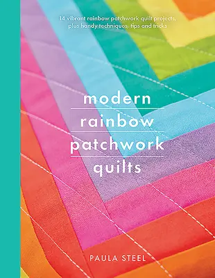 Moderní duhové patchworkové deky: V knize najdete: 14 zářivých projektů duhových patchworkových quiltů a praktické techniky, tipy a triky. - Modern Rainbow Patchwork Quilts: 14 Vibrant Rainbow Patchwork Quilt Projects, Plus Handy Techniques, Tips and Tricks