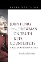 John Henry Newman o pravdě a jejích padělcích: J. H. Newman: Průvodce pro naši dobu - John Henry Newman on Truth and Its Counterfeits: A Guide for Our Times