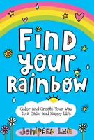 Najdi svou duhu: Vymalujte si a vytvořte si cestu ke klidnému a šťastnému životu. - Find Your Rainbow: Color and Create Your Way to a Calm and Happy Life