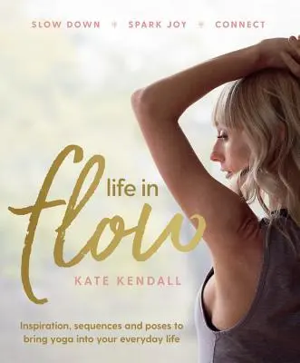 Life In Flow - Inspirace, sekvence a pozice, které vám pomohou vnést jógu do každodenního života - Life In Flow - Inspiration, sequences and poses to bring yoga into your everyday life