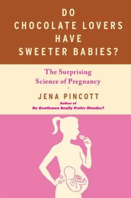 Mají milovníci čokolády sladší děti?: Překvapivá věda o těhotenství - Do Chocolate Lovers Have Sweeter Babies?: The Surprising Science of Pregnancy
