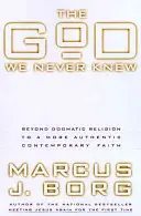 Bůh, kterého jsme nikdy nepoznali: Od dogmatického náboženství k autentičtější současné víře - The God We Never Knew: Beyond Dogmatic Religion to a More Authenthic Contemporary Faith
