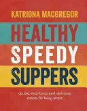 Zdravé rychlé večeře: Rychlé, zdravé a chutné recepty pro zaneprázdněné lidi. - Healthy Speedy Suppers: Quick, Healthy and Delicious Recipes for Busy People