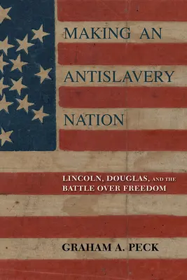 Making an Antislavery Nation: Lincoln, Douglas a bitva o svobodu. - Making an Antislavery Nation: Lincoln, Douglas, and the Battle Over Freedom