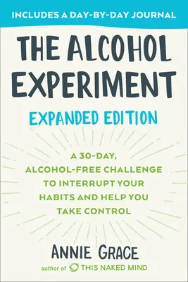 Experiment s alkoholem: Rozšířené vydání: Třicetidenní výzva bez alkoholu, která přeruší vaše návyky a pomůže vám převzít nad nimi kontrolu. - The Alcohol Experiment: Expanded Edition: A 30-Day, Alcohol-Free Challenge to Interrupt Your Habits and Help You Take Control