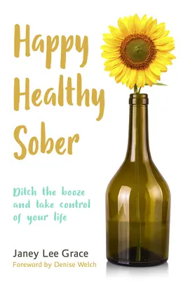 Šťastný, zdravý, střízlivý: Zdravá a zdravá životospráva: Zbavte se alkoholu a převezměte kontrolu nad svým životem. - Happy Healthy Sober: Ditch the Booze and Take Control of Your Life