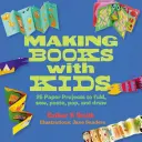 Výroba knih s dětmi: 25 papírových projektů na skládání, šití, lepení, lepení a kreslení - Making Books with Kids: 25 Paper Projects to Fold, Sew, Paste, Pop, and Draw