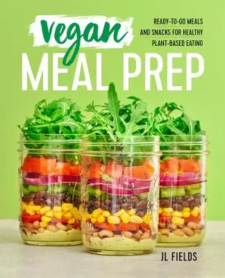 Příprava veganských jídel: Veganské jídlo a svačinky připravené k přípravě pro zdravé stravování na rostlinné bázi: Veganské jídlo a svačinky připravené k přípravě pro zdravé stravování na rostlinné bázi - Vegan Meal Prep: Ready-To-Go Meals and Snacks for Healthy Plant-Based Eating