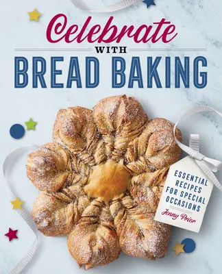 Oslavujte pečením chleba: Vychutnejte si chléb: základní recepty pro zvláštní příležitosti. - Celebrate with Bread Baking: Essential Recipes for Special Occasions