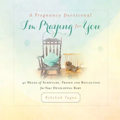 Těhotenská pobožnost - Modlím se za tebe: Modlím se za tebe: 40 týdnů Písma, modliteb a úvah za tvé vyvíjející se dítě. - A Pregnancy Devotional- I'm Praying for You: 40 Weeks of Scripture, Prayer and Reflection for Your Developing Baby