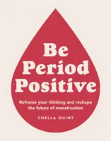 Buďte periodicky pozitivní - přeformulujte své myšlení a změňte budoucnost menstruace - Be Period Positive - Reframe Your Thinking And Reshape The Future Of Menstruation
