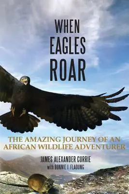 Když orli řvou: Podivuhodná cesta afrického dobrodruha za divokou přírodou. - When Eagles Roar: The Amazing Journey of an African Wildlife Adventurer