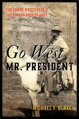 Jděte na západ, pane prezidente: Theodore Roosevelt: Velká okružní cesta v roce 1903 - Go West Mr. President: Theodore Roosevelt's Great Loop Tour of 1903