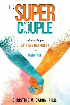 Super pár: Vzorec pro extrémní štěstí v manželství - The Super Couple: A Formula for Extreme Happiness in Marriage
