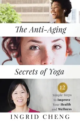 Tajemství jógy proti stárnutí: 12 jednoduchých kroků ke zlepšení vašeho zdraví a pohody - The Anti-Aging Secrets of Yoga: 12 Simple Steps to Improve Your Health and Wellness