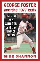 George Foster a Reds 1977: Vzestup jednoho z nejlepších hráčů a konec jedné éry - George Foster and the 1977 Reds: The Rise of a Slugger and the End of an Era