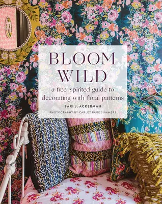 Rozkvetlá divočina: Volně inspirovaný průvodce zdobením květinovými vzory (Bloom Wild: A Free-Spirited Guide to Decorating with Floral Patterns) - Bloom Wild: A Free-Spirited Guide to Decorating with Floral Patterns