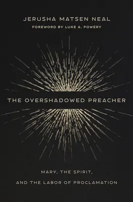 The Overshadowed Preacher (Zastíněný kazatel): a práce při hlásání: zastíněný kazatel: Maria, Duch svatý a práce při hlásání - The Overshadowed Preacher: Mary, the Spirit, and the Labor of Proclamation