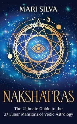 Nakšatry: Védská astrologie: dokonalý průvodce 27 lunárními sídly védské astrologie - Nakshatras: The Ultimate Guide to the 27 Lunar Mansions of Vedic Astrology