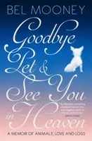 Sbohem, mazlíčku, a na shledanou v nebi - Vzpomínky na zvířata, lásku a ztrátu - Goodbye Pet, and See You in Heaven - A Memoir of Animals, Love and Loss