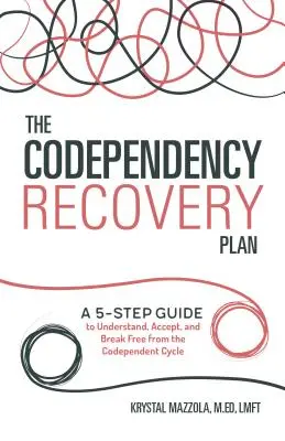 The Codependency Recovery Plan: The Codependency Recovery Plan: The Codependency Recovery Plan: Pětistupňový průvodce, jak pochopit, přijmout a vymanit se z cyklu spoluzávislosti. - The Codependency Recovery Plan: A 5-Step Guide to Understand, Accept, and Break Free from the Codependent Cycle