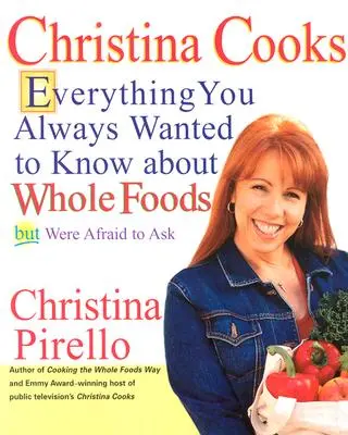 Christina vaří: Kuchařka Christina: Všechno, co jste vždycky chtěli vědět o celých potravinách, ale báli jste se zeptat - Christina Cooks: Everything You Always Wanted to Know about Whole Foods But Were Afraid to Ask
