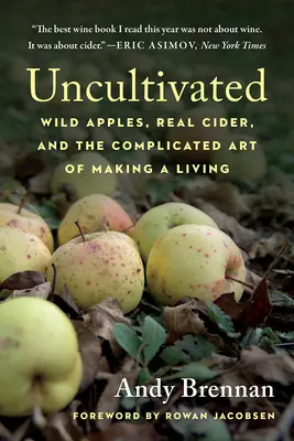 Nekultivovaný: Divoká jablka, pravý jablečný mošt a složité umění vydělávat si na živobytí - Uncultivated: Wild Apples, Real Cider, and the Complicated Art of Making a Living