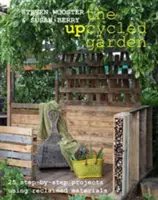 Upcyklovaná zahrada - 25 projektů krok za krokem s využitím recyklovaných materiálů - Upcycled Garden - 25 Step-by-Step Projects Using Reclaimed Materials