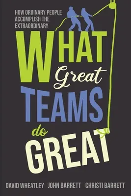 Co dělají skvělé týmy skvěle: Jak obyčejní lidé dosahují neobyčejných úspěchů - What Great Teams Do Great: How Ordinary People Accomplish the Extraordinary