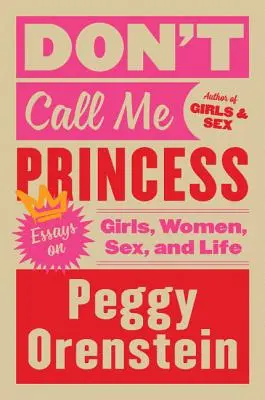 Neříkej mi princezno: Neříkejte mi, že jsem princezna: Eseje o dívkách, ženách, sexu a životě. - Don't Call Me Princess: Essays on Girls, Women, Sex, and Life