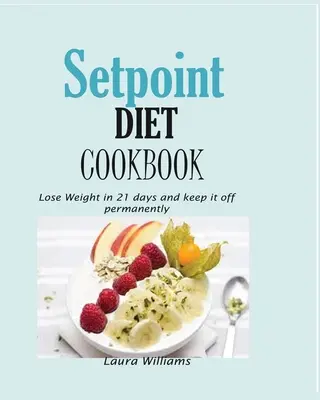 Setpoint Diet Cookbook: Kuchařka o dietě: Knížka: Zhubněte za 21 dní a udržte si váhu natrvalo. - Setpoint Diet Cookbook: Lose Weight in 21 days and keep it off permanently.