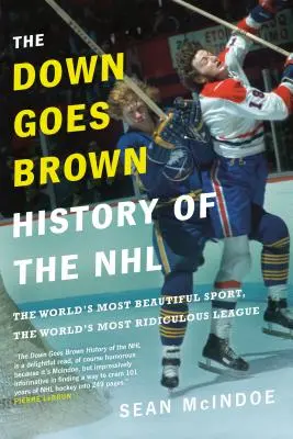 Down Goes Brown History of the NHL: Dějiny NHL: Nejkrásnější sport na světě, nejsměšnější liga na světě - The Down Goes Brown History of the NHL: The World's Most Beautiful Sport, the World's Most Ridiculous League