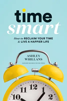 Time Smart: Jak získat zpět svůj čas a žít šťastnější život - Time Smart: How to Reclaim Your Time and Live a Happier Life