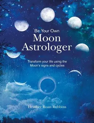 Staňte se svým vlastním měsíčním astrologem: Proměňte svůj život pomocí měsíčních znamení a cyklů - Be Your Own Moon Astrologer: Transform Your Life Using the Moon's Signs and Cycles
