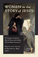 Ženy v Ježíšově příběhu: Evangelium očima biblických vykladaček devatenáctého století. - Women in the Story of Jesus: The Gospels Through the Eyes of Nineteenth-Century Female Biblical Interpreters