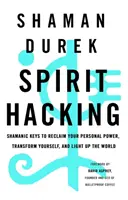 Spirit Hacking - Šamanské klíče k znovuzískání osobní síly, proměně sebe sama a rozsvícení světa - Spirit Hacking - Shamanic keys to reclaim your personal power, transform yourself and light up the world