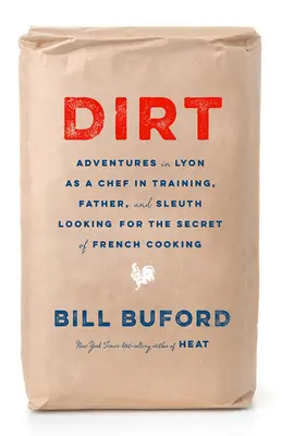 Špína: Dobrodružství kuchaře v zácviku, otce a pátrače po tajemství francouzské kuchyně v Lyonu - Dirt: Adventures in Lyon as a Chef in Training, Father, and Sleuth Looking for the Secret of French Cooking