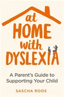 Doma s dyslexií: Průvodce rodičů pro podporu dítěte - At Home with Dyslexia: A Parent's Guide to Supporting Your Child