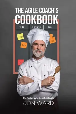 Kuchařka agilního trenéra - Cesta k prospěšné agilitě - Agile Coach's Cookbook - The Pathway to Beneficial Agile