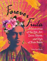 Navždy Frida: A Celebration of the Life, Art, Loves, Words, and Style of Frida Kahlo: A Celebration of Life, Art, Loves, Words, and Style of Frida Kahlo - Forever Frida: A Celebration of the Life, Art, Loves, Words, and Style of Frida Kahlo