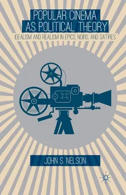 Populární film jako politická teorie: Idealismus a realismus v eposech, noirech a satirách - Popular Cinema as Political Theory: Idealism and Realism in Epics, Noirs, and Satires