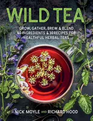 Divoký čaj: 40 ingrediencí a 30 receptů na zdravé bylinné čaje. - Wild Tea: Grow, Gather, Brew & Blend 40 Ingredients & 30 Recipes for Healthful Herbal Teas