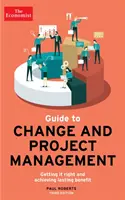 The Economist Guide to Change And Project Management - Getting it right and achieving lasting benefit (Ekonomický průvodce změnami a řízením projektů). - The Economist Guide To Change And Project Management - Getting it right and achieving lasting benefit