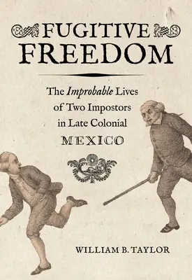 Uprchlá svoboda: Nepravděpodobné životy dvou podvodníků v pozdně koloniálním Mexiku - Fugitive Freedom: The Improbable Lives of Two Impostors in Late Colonial Mexico