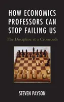 Jak nás profesoři ekonomie mohou přestat zklamávat: Disciplína na křižovatce - How Economics Professors Can Stop Failing Us: The Discipline at a Crossroads
