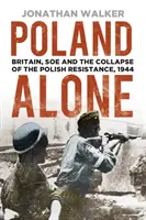 Poland Alone: Válka v Polsku: osamocený polský odboj: Velká Británie, SOE a krach polského odboje v roce 1944 - Poland Alone: Britain, SOE and the Collapse of the Polish Resistance, 1944