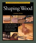 Kompletní ilustrovaný průvodce tvarováním dřeva - The Complete Illustrated Guide to Shaping Wood