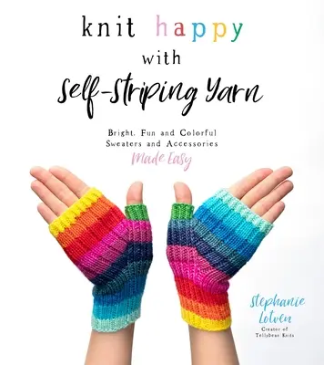 Knit Happy with Self-Striping Yarn: Bright, Fun and Colorful Sweaters and Accessories Made Easy (Pletení veselých svetrů a doplňků ze samopruhovací příze je snadné) - Knit Happy with Self-Striping Yarn: Bright, Fun and Colorful Sweaters and Accessories Made Easy