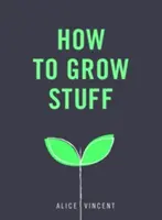 Jak pěstovat věci: Snadné zahradničení bez stresu pro začátečníky - Jak se naučit pěstovat rostliny? - How to Grow Stuff: Easy, No-Stress Gardening for Beginners