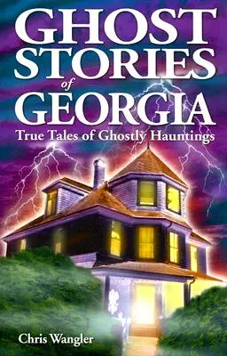 Strašidelné příběhy z Georgie: Pravdivé příběhy o strašidelných příbězích z Gruzie: Příběhy z Gruzie. - Ghost Stories of Georgia: True Tales of Ghostly Hauntings